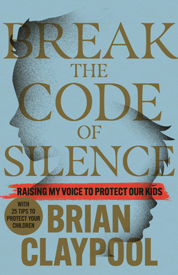 Break the Code of Silence: Raising My Voice to Protect Our Kids - Claypool, Brian