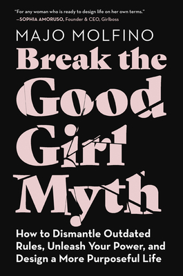 Break the Good Girl Myth: How to Dismantle Outdated Rules, Unleash Your Power, and Design a More Purposeful Life - Molfino, Majo