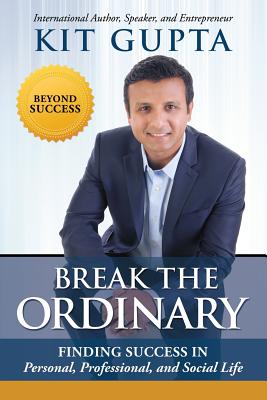 Break the Ordinary: Finding Success in Personal, Professional, and Social Life - Gupta, Kit, and Atwood, Blake (Editor), and Ludwig, Robin (Cover design by)
