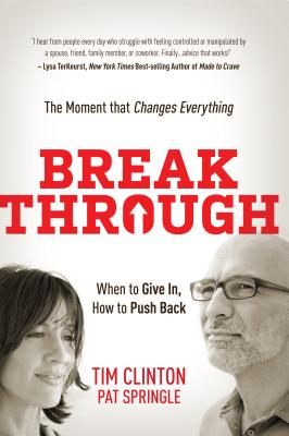 Break Through: When to Give In, How to Push Back: The Moment That Changes Everything - Clinton, Tim, Dr., and Springle, Pat
