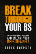 Break Through Your Bs: Uncover Your Brain's Blind Spots and Unleash Your Inner Greatness