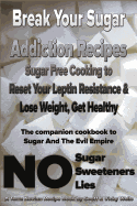 Break Your Sugar Addiction Recipes: Sugar Free Cooking to Reset Your Leptin Resistance & Lose Weight, Get Healthy