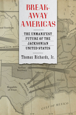 Breakaway Americas: The Unmanifest Future of the Jacksonian United States - Richards, Thomas