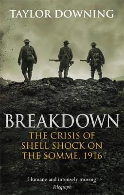 Breakdown: The Crisis of Shell Shock on the Somme - Downing, Taylor