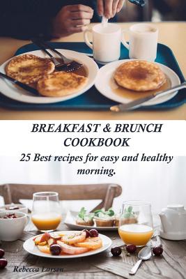 Breakfast & Brunch Cookbook. 25 Best Recipes for Easy and Healthy Morning - Larsen, Rebecca