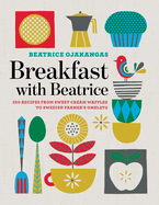 Breakfast with Beatrice: 250 Recipes from Sweet Cream Waffles to Swedish Farmer's Omelets