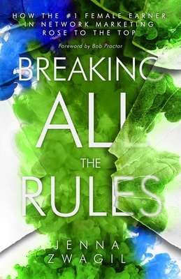 Breaking All the Rules: How the #1 Female Earner in Network Marketing Rose to The Top - Zwagil, Jenna