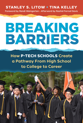 Breaking Barriers: How P-Tech Schools Create a Pathway from High School to College to Career - Litow, Stanley S, and Kelley, Tina, and Weingarten, Randi (Foreword by)