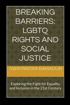 Breaking Barriers: LGBTQ Rights and Social Justice - Bahadur, Swatantra