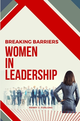 Breaking Barriers: Women in Leadership - Furlong, Henry J