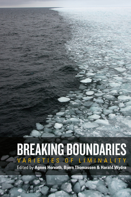 Breaking Boundaries: Varieties of Liminality - Horvath, Agnes (Editor), and Thomassen, Bjrn (Editor), and Wydra, Harald (Editor)