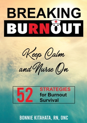 BREAKING BURNOUT Keep Calm and Nurse On: 52 Strategies for Burnout Survival - Kitahata, Bonnie