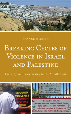 Breaking Cycles of Violence in Israel and Palestine: Empathy and Peacemaking in the Middle East - Wilmer, Franke