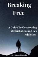 Breaking Free: A Guide To Overcoming Masturbation And Sex Addiction