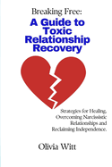 Breaking Free: A Guide to Toxic Relationship Recovery: Strategies for Healing, Overcoming Narcissistic relationships and reclaiming independence.