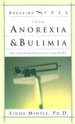 Breaking Free from Anorexia & Bulimia: How to Find Healing from Destructive Eating Disorders - Mintle Ph D, Linda