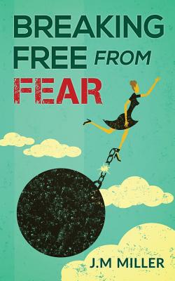 Breaking Free From Fear: Live your life knowing God is in Control - Miller, J M