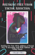 Breaking Free from TikTok Addiction: A Personal Story of Overcoming Social Media Addiction and Finding Purpose