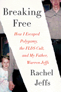 Breaking Free: How I Escaped Polygamy, the Flds Cult, and My Father, Warren Jeffs