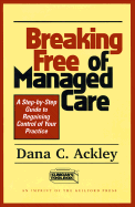 Breaking Free of Managed Care: A Step-By-Step Guide to Regaining Control of Your Practice - Ackley, Dana C, PhD