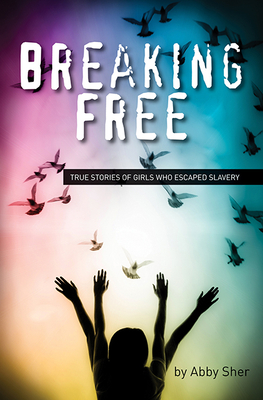 Breaking Free: True Stories of Girls Who Escaped Modern Slavery - Sher, Abby