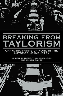 Breaking from Taylorism: Changing Forms of Work in the Automobile Industry - Jrgens, Ulrich, and Malsch, Thomas, and Dohse, Knuth