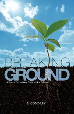 Breaking Ground: A 6-Week Foundational Study for New Believers - Condrey, B J