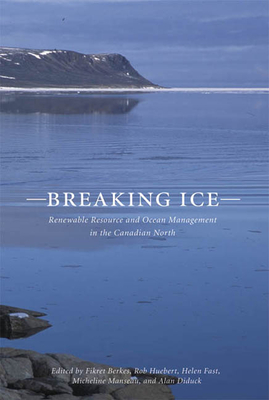 Breaking Ice: Renewable Resource and Ocean Management in the Canadian North Volume 7 - Berkes, Fikret (Editor), and Huebert, Rob (Editor), and Fast, Helen (Editor)