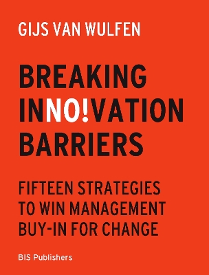 Breaking Innovation Barriers: How to win management buy-in for change - Wulfen, Gijs  van