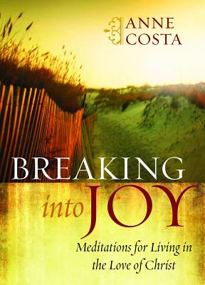 Breaking Into Joy: Meditations for Living in the Love of Christ - Costa, Anne