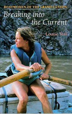 Breaking Into the Current: Boatwomen of the Grand Canyon - Teal, Louise