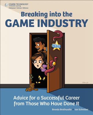 Breaking Into the Game Industry: Advice for a Successful Career from Those Who Have Done It - Brathwaite, Brenda, and Schreiber, Ian
