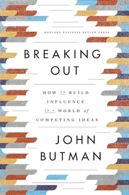 Breaking Out: How to Build Influence in a World of Competing Ideas - Butman, John