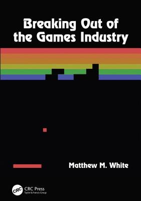 Breaking Out of the Games Industry - White, Matthew M.