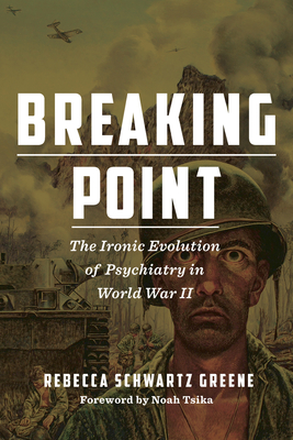 Breaking Point: The Ironic Evolution of Psychiatry in World War II - Schwartz Greene, Rebecca, and Tsika, Noah (Foreword by)