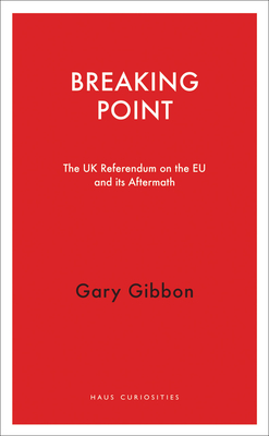 Breaking Point: The UK Referendum on the EU and Its Aftermath - Gibbon, Gary