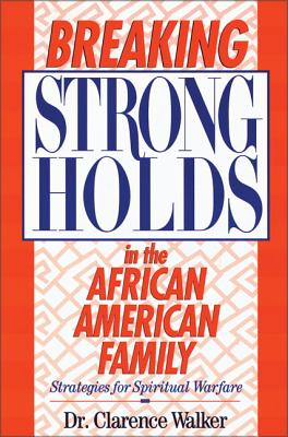 Breaking Strongholds in the African-American Family: Strategies for Spiritual Warfare - Walker, Clarence, Reverend