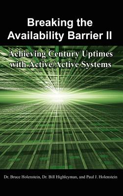 Breaking the Availability Barrier II: Achieving Century Uptimes with Active/Active Systems - Holenstein, Bruce, Dr., and Highleyman, Bill, Dr., and Holenstein, Paul J