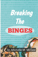 Breaking The Binges: A Comprehensive Guide To Finding Balance And Healing From Eating Disorders