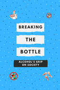 Breaking the Bottle: Alcohol's Grip on Society: Alcohol Awareness: Your Health, Your Community, Your Future