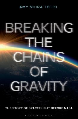 Breaking the Chains of Gravity: The Story of Spaceflight before NASA - Teitel, Amy Shira