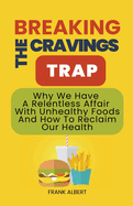 Breaking The Cravings Trap: Why We Have A Relentless Affair With Unhealthy Foods And How To Reclaim Our Health