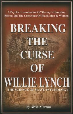 Breaking the Curse of Willie Lynch: The Science of Slave Psychology - Morrow, Alvin