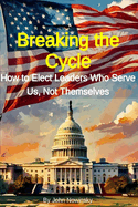 Breaking the Cycle: How to Elect Leaders Who Serve Us, Not Themselves