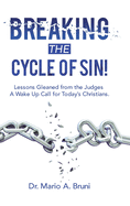 Breaking the Cycle of Sin!: Lessons Gleaned from the Judges a Wake up Call for Today's Christians.