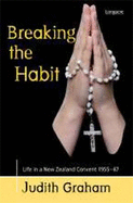 Breaking the Habit: Life in a New Zealand Convent, 1955-67 - Graham, Judith