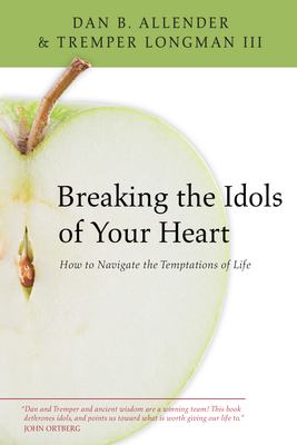 Breaking the Idols of Your Heart: How to Navigate the Temptations of Life - Allender, Dan B, Dr., and Longman, Tremper