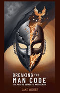 Breaking the Man Code: The Path to Authentic Masculinity