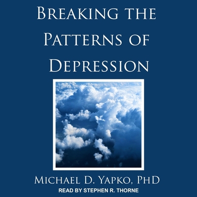 Breaking the Patterns of Depression - Thorne, Stephen R (Read by), and Yapko, Michael D