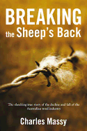 Breaking the Sheep's Back: The Shocking True Story of the Decline and Fall of the Australian Wool Industry